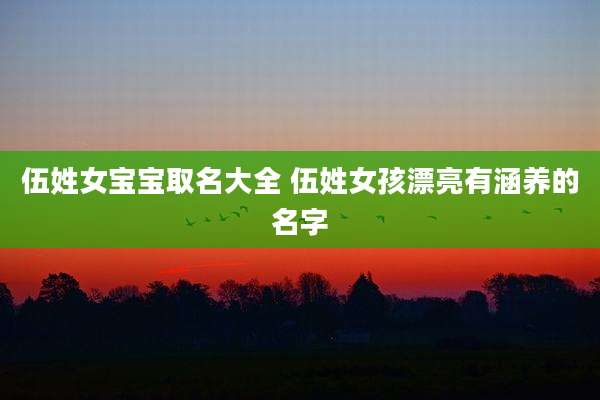 伍姓女宝宝取名大全 伍姓女孩漂亮有涵养的名字