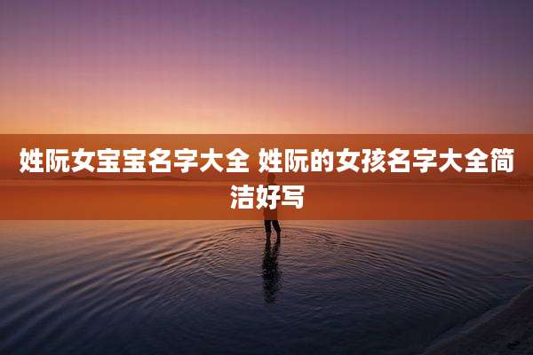 姓阮女宝宝名字大全 姓阮的女孩名字大全简洁好写