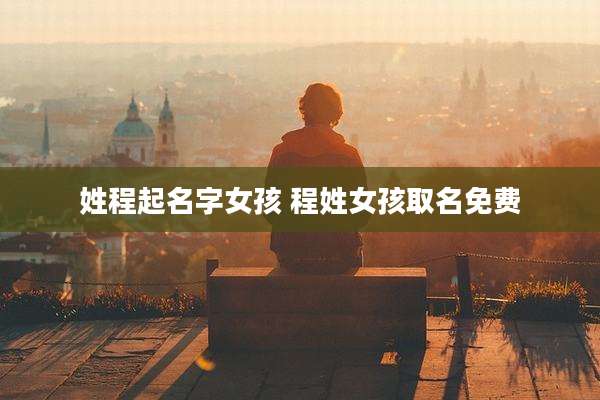 姓程起名字女孩 程姓女孩取名免费