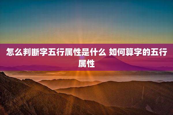 怎么判断字五行属性是什么 如何算字的五行属性
