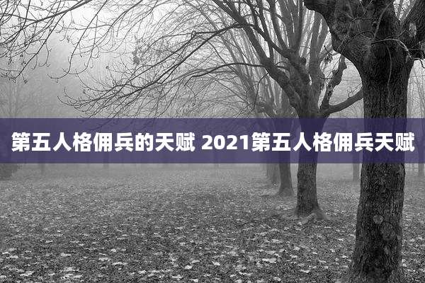 第五人格佣兵的天赋 2021第五人格佣兵天赋