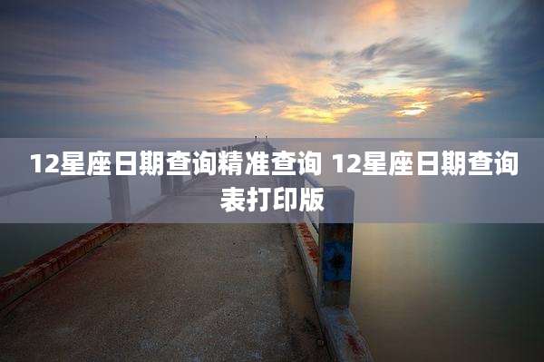 12星座日期查询精准查询 12星座日期查询表打印版