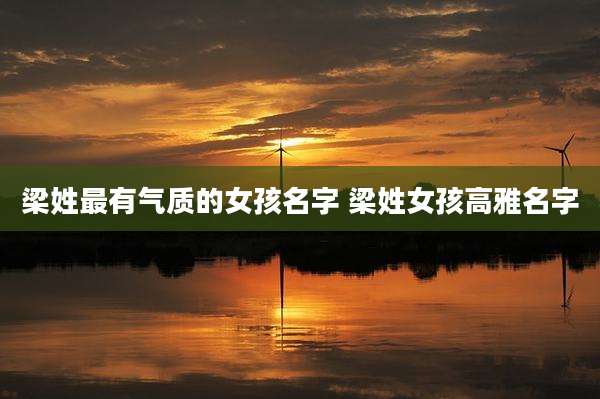 梁姓最有气质的女孩名字 梁姓女孩高雅名字