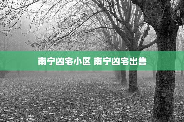 南宁凶宅小区 南宁凶宅出售