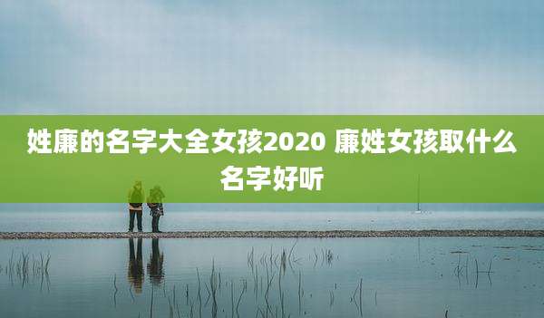 姓廉的名字大全女孩2020 廉姓女孩取什么名字好听