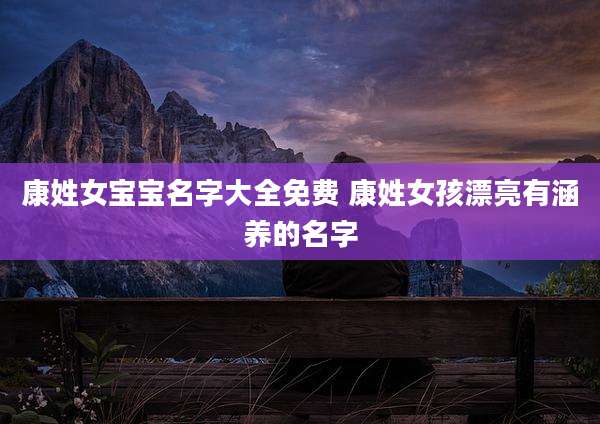 康姓女宝宝名字大全免费 康姓女孩漂亮有涵养的名字