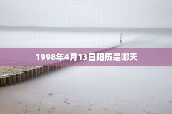 1998年4月13日阳历是哪天