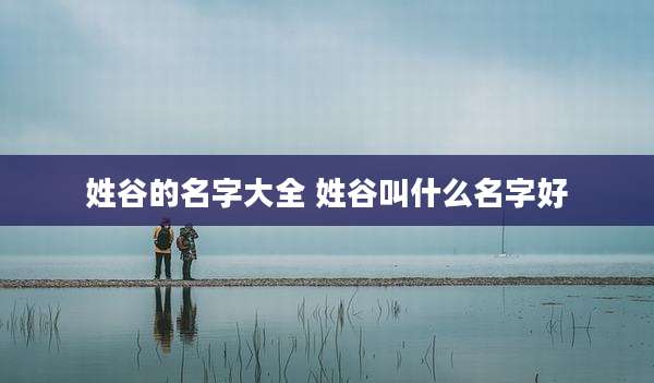姓谷的名字大全 姓谷叫什么名字好