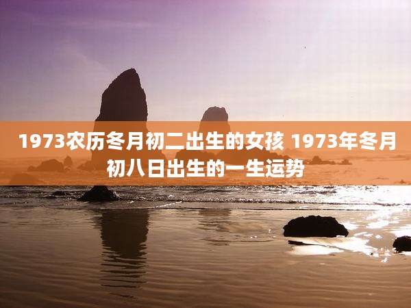1973农历冬月初二出生的女孩 1973年冬月初八日出生的一生运势