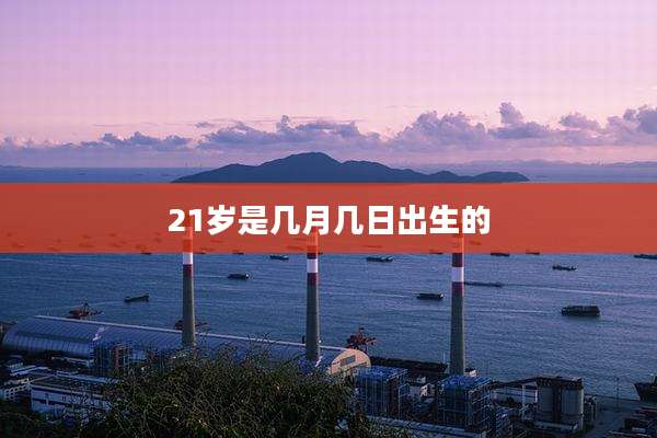 21岁是几月几日出生的