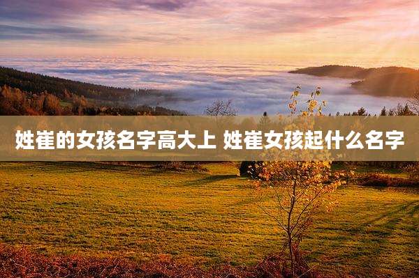 姓崔的女孩名字高大上 姓崔女孩起什么名字