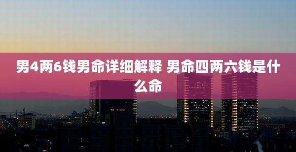 男4两6钱男命详细解释 男命四两六钱是什么命
