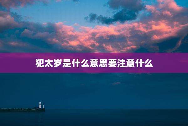 犯太岁是什么意思要注意什么