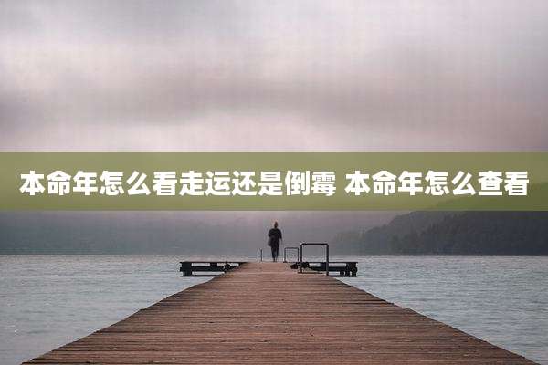 本命年怎么看走运还是倒霉 本命年怎么查看
