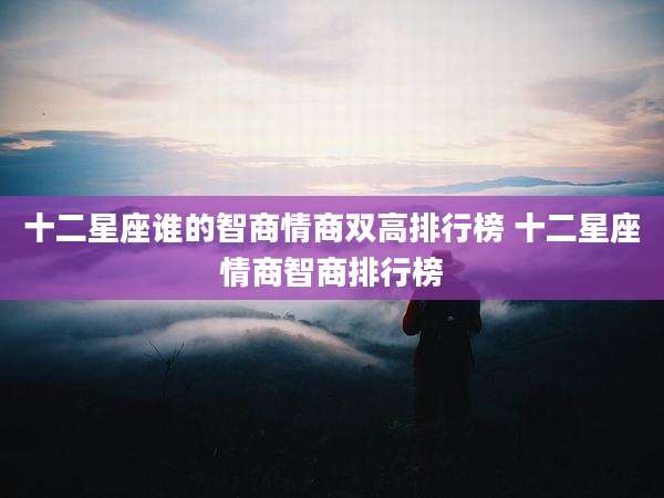 十二星座谁的智商情商双高排行榜 十二星座情商智商排行榜