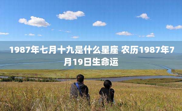 1987年七月十九是什么星座 农历1987年7月19日生命运
