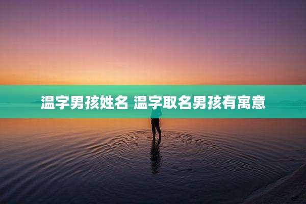 温字男孩姓名 温字取名男孩有寓意