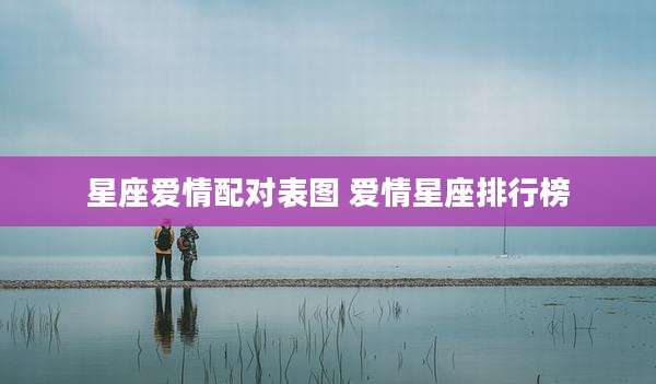 星座爱情配对表图 爱情星座排行榜