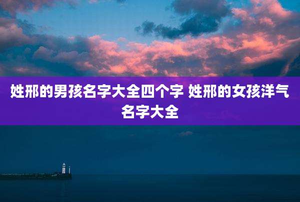 姓邢的男孩名字大全四个字 姓邢的女孩洋气名字大全