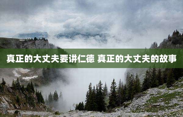 真正的大丈夫要讲仁德 真正的大丈夫的故事