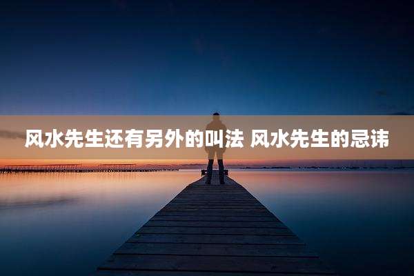 风水先生还有另外的叫法 风水先生的忌讳