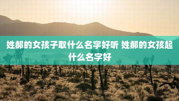 姓郝的女孩子取什么名字好听 姓郝的女孩起什么名字好