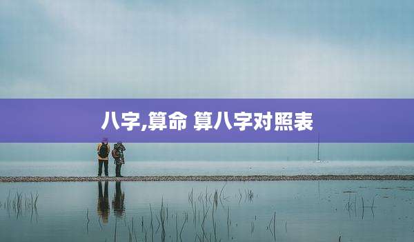 八字,算命 算八字对照表