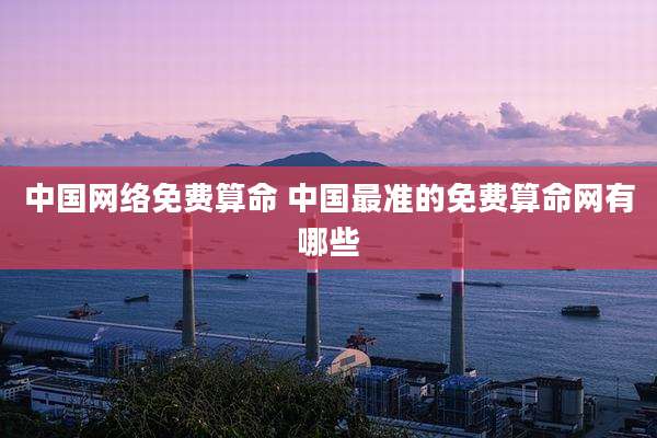 中国网络免费算命 中国最准的免费算命网有哪些