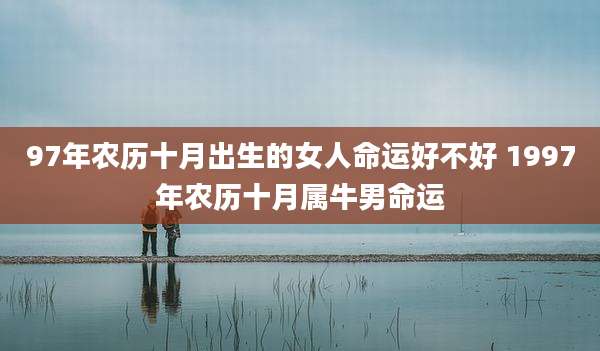 97年农历十月出生的女人命运好不好 1997年农历十月属牛男命运