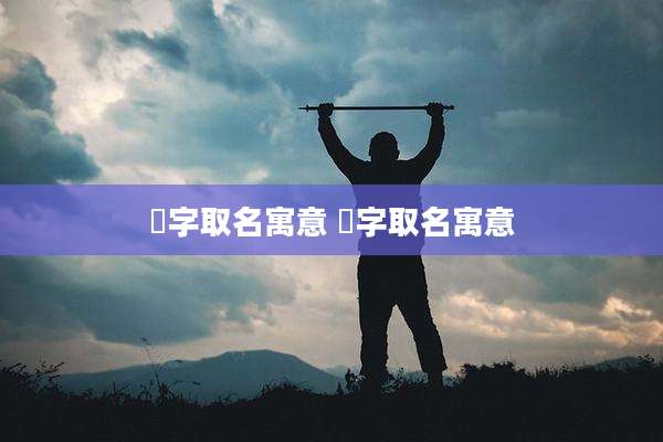 汎字取名寓意 莙字取名寓意