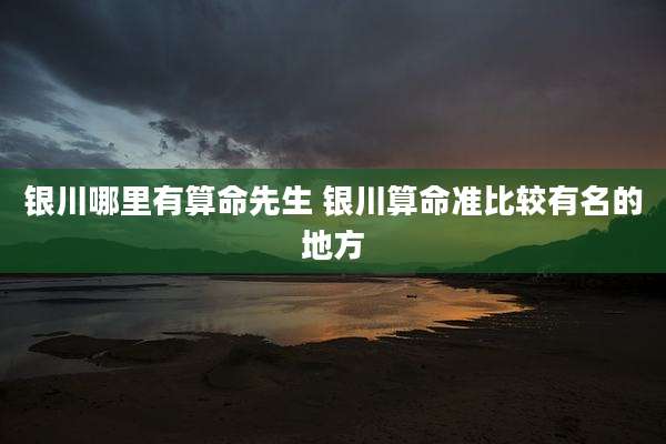 银川哪里有算命先生 银川算命准比较有名的地方
