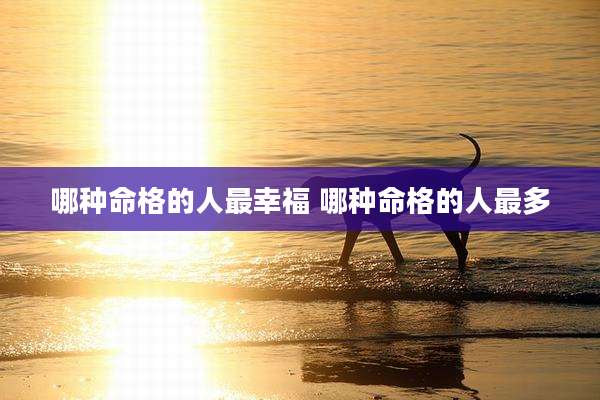哪种命格的人最幸福 哪种命格的人最多