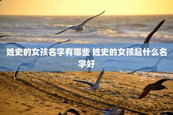 姓史的女孩名字有哪些 姓史的女孩起什么名字好