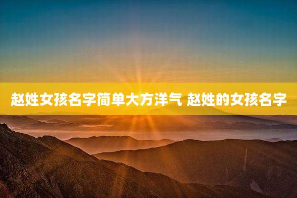 赵姓女孩名字简单大方洋气 赵姓的女孩名字