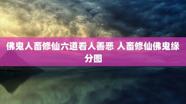 佛鬼人畜修仙六道看人善恶 人畜修仙佛鬼缘分图
