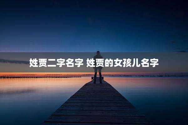姓贾二字名字 姓贾的女孩儿名字
