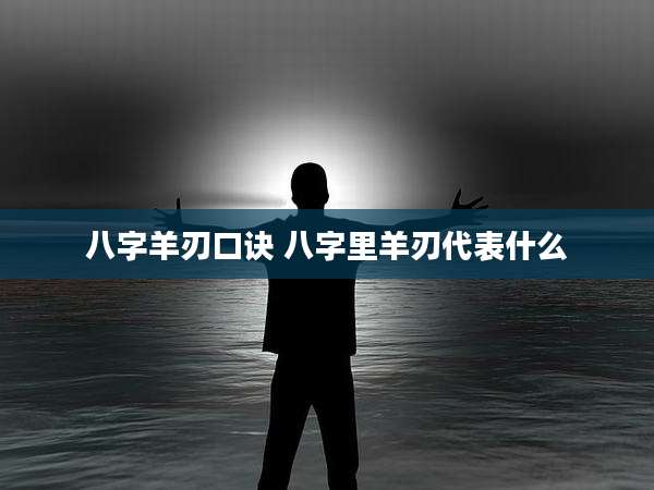 八字羊刃口诀 八字里羊刃代表什么