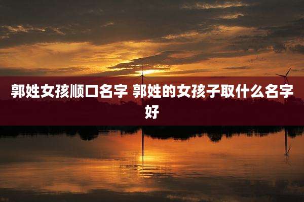 郭姓女孩顺口名字 郭姓的女孩子取什么名字好