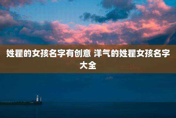 姓瞿的女孩名字有创意 洋气的姓瞿女孩名字大全