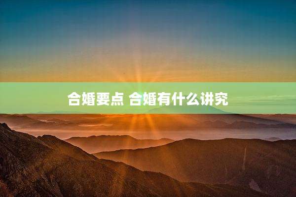 合婚要点 合婚有什么讲究