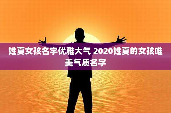 姓夏女孩名字优雅大气 2020姓夏的女孩唯美气质名字