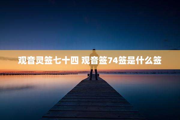 观音灵签七十四 观音签74签是什么签