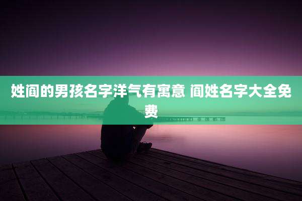 姓阎的男孩名字洋气有寓意 阎姓名字大全免费