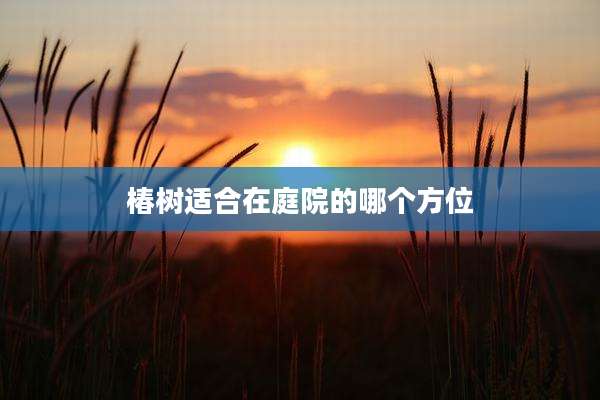 椿树适合在庭院的哪个方位