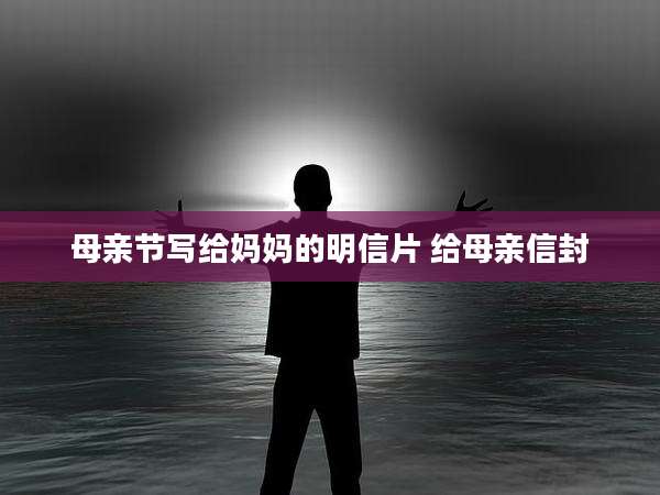 母亲节写给妈妈的明信片 给母亲信封