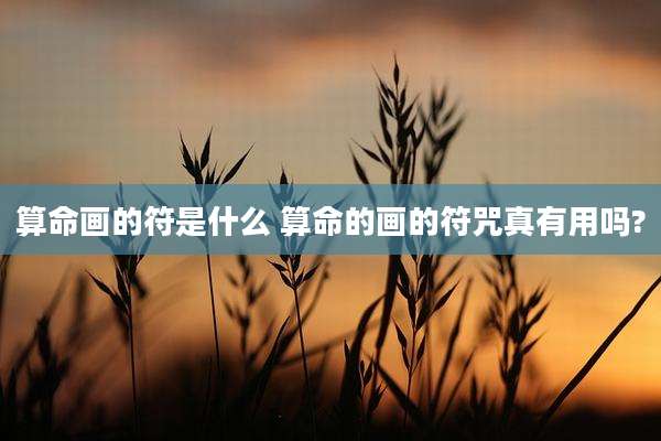 算命画的符是什么 算命的画的符咒真有用吗?