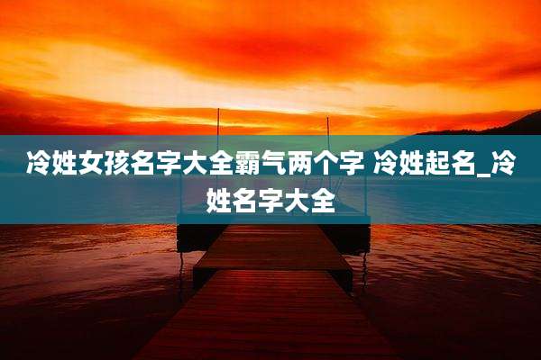 冷姓女孩名字大全霸气两个字 冷姓起名_冷姓名字大全