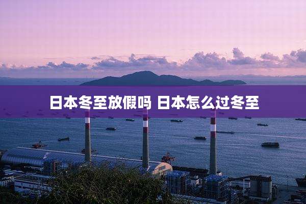 日本冬至放假吗 日本怎么过冬至