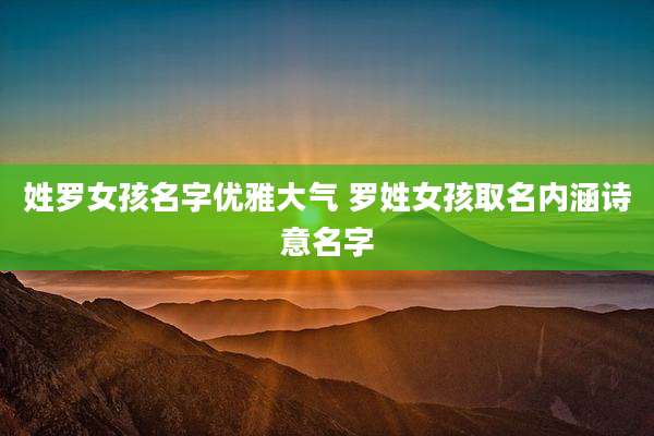 姓罗女孩名字优雅大气 罗姓女孩取名内涵诗意名字