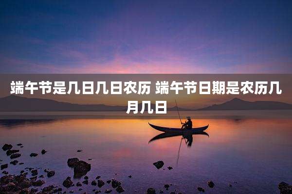 端午节是几日几日农历 端午节日期是农历几月几日
